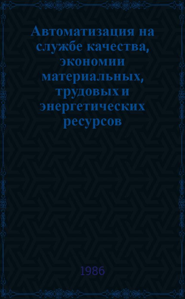 Автоматизация на службе качества, экономии материальных, трудовых и энергетических ресурсов : Темат. сб. науч. тр