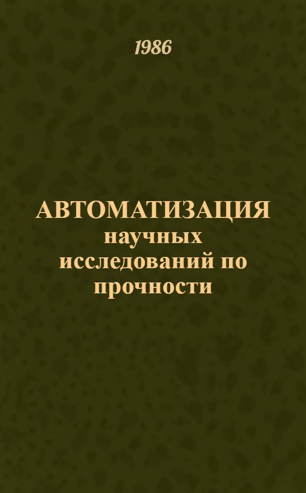 АВТОМАТИЗАЦИЯ научных исследований по прочности : Сб. ст.