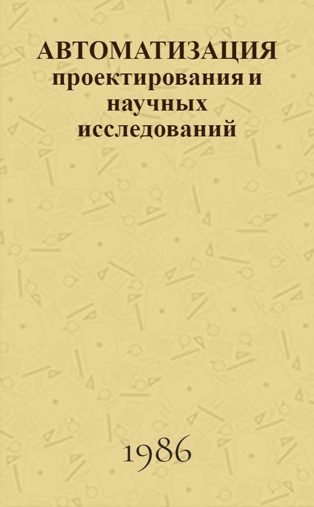 АВТОМАТИЗАЦИЯ проектирования и научных исследований : Сб. ст