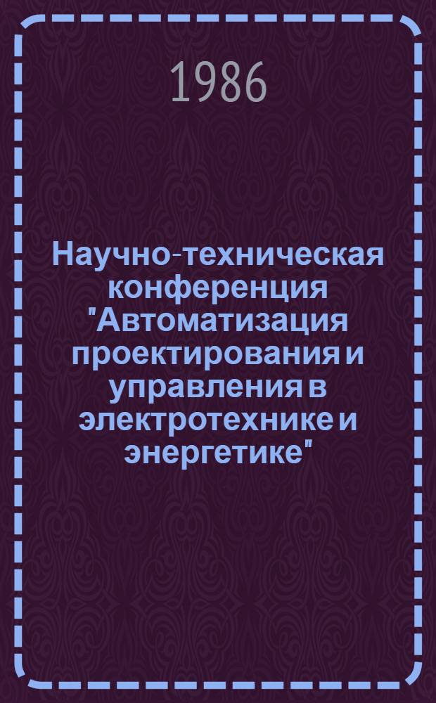 Научно-техническая конференция "Автоматизация проектирования и управления в электротехнике и энергетике" (г. Воронеж, 29 декабря 1986 года) : Тез. докл