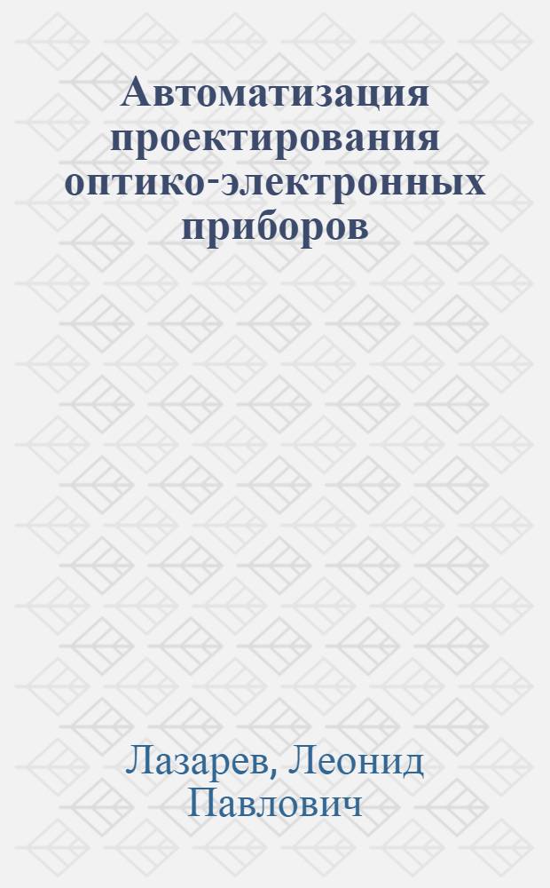 Автоматизация проектирования оптико-электронных приборов : Учеб. пособие для опт. спец. вузов