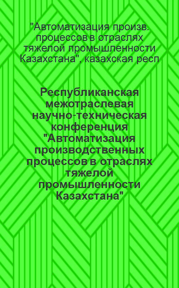 Республиканская межотраслевая научно-техническая конференция "Автоматизация производственных процессов в отраслях тяжелой промышленности Казахстана", 24-26 сентября 1986 г. : Тез. докл