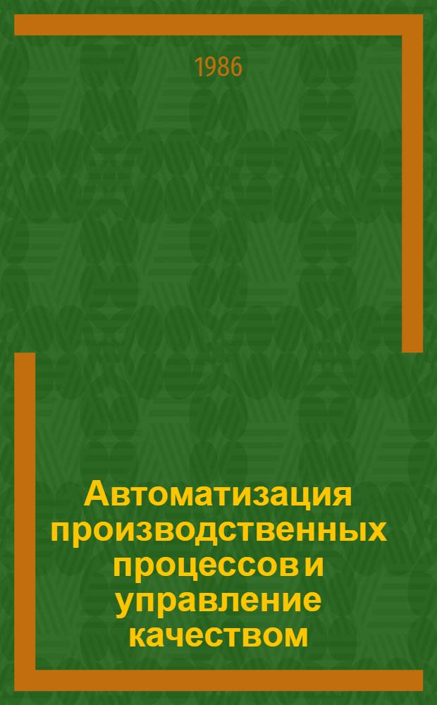 Автоматизация производственных процессов и управление качеством : Тез. докл. конф., 23-24 апр. 1986 г