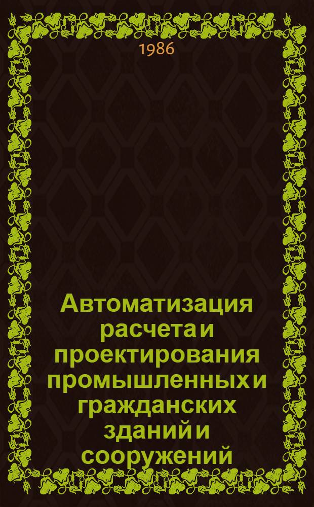 Автоматизация расчета и проектирования промышленных и гражданских зданий и сооружений : Сб. тр