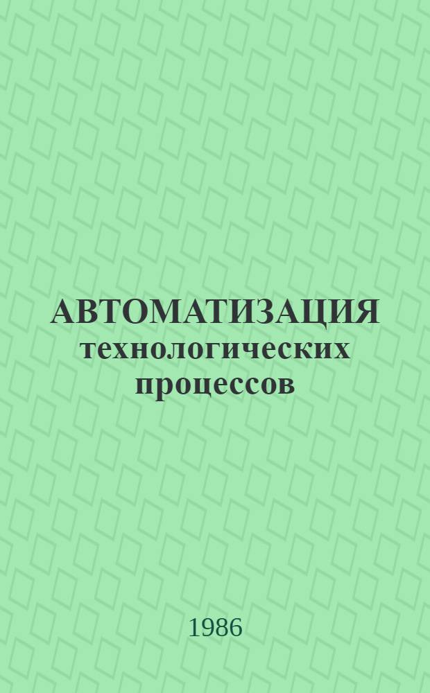 АВТОМАТИЗАЦИЯ технологических процессов : Сб. науч. тр