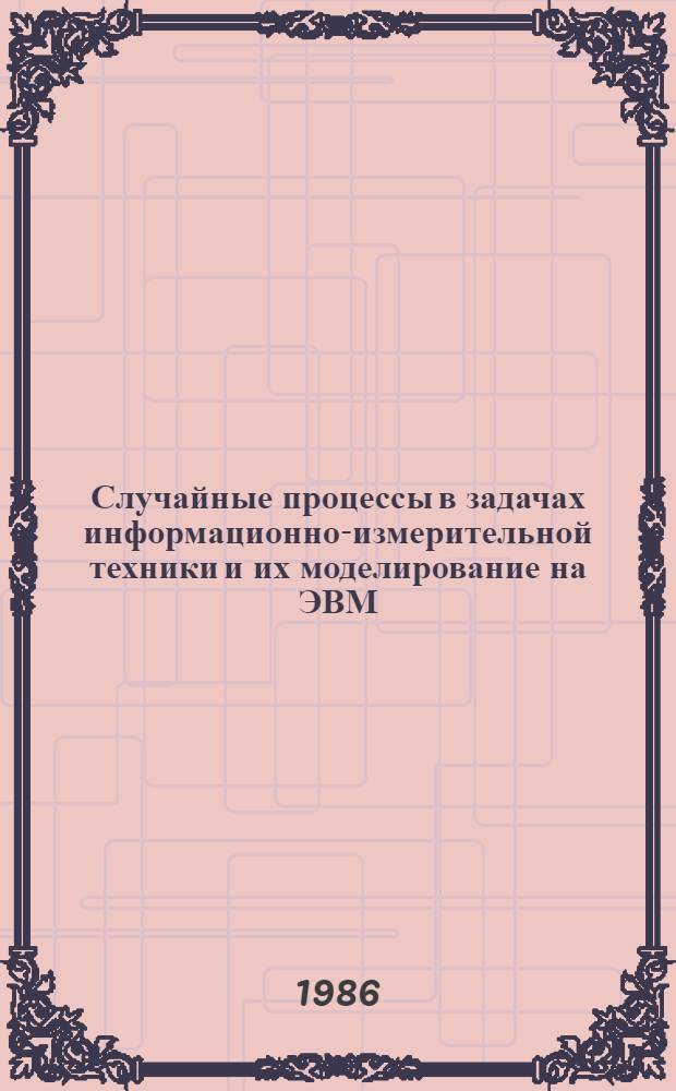Случайные процессы в задачах информационно-измерительной техники и их моделирование на ЭВМ : Учеб. пособие для студентов спец. 0642 "Информ.-измер. техника"