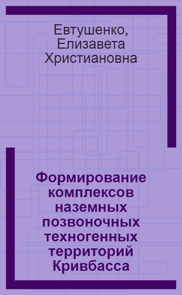 Формирование комплексов наземных позвоночных техногенных территорий Кривбасса : Автореф. дис. на соиск. учен. степ. канд. биол. наук : (03.00.08)