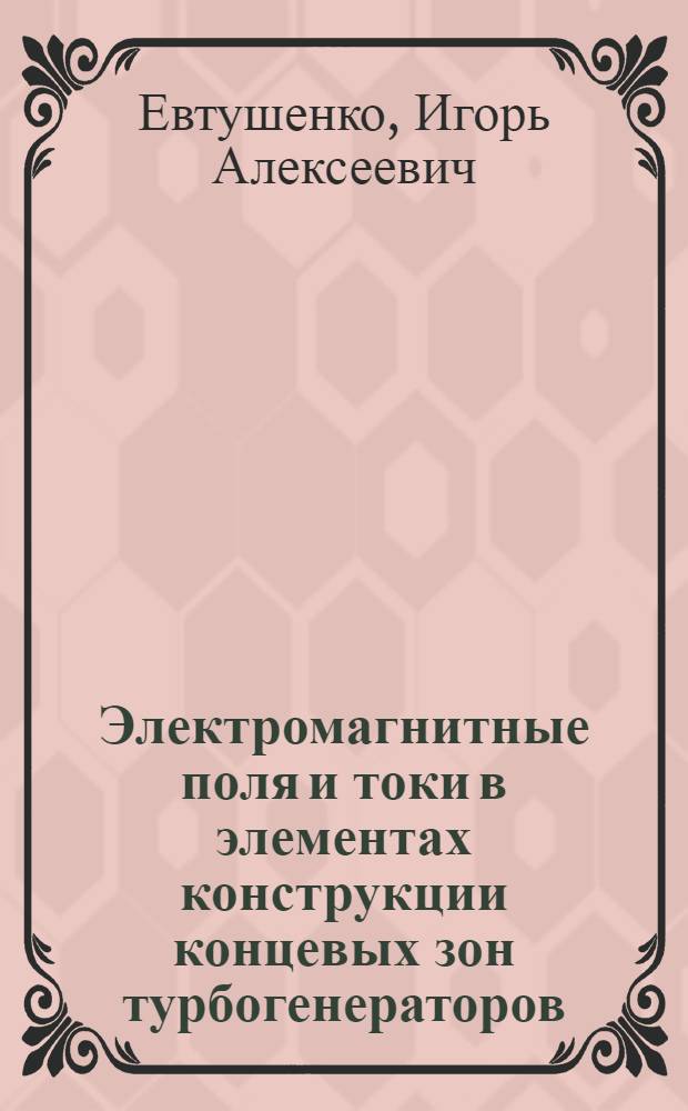 Электромагнитные поля и токи в элементах конструкции концевых зон турбогенераторов : Автореф. дис. на соиск. учен. степ. к. т. н