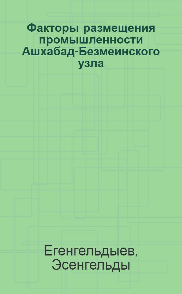 Факторы размещения промышленности Ашхабад-Безмеинского узла