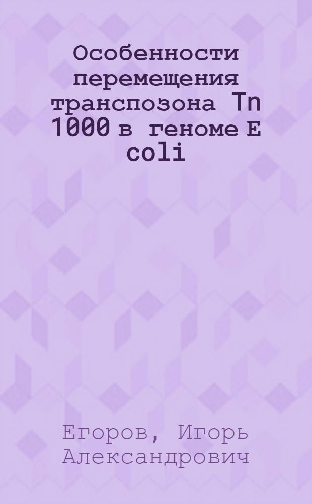 Особенности перемещения транспозона Tn 1000 в геноме Е coli : Автореф. дис. на соиск. учен. степ. к. б. н