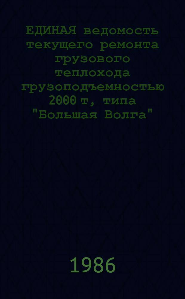 ЕДИНАЯ ведомость текущего ремонта грузового теплохода грузоподъемностью 2000 т, типа "Большая Волга" : Проект № 11 : Утв. М-вом реч. флота 26.06.84