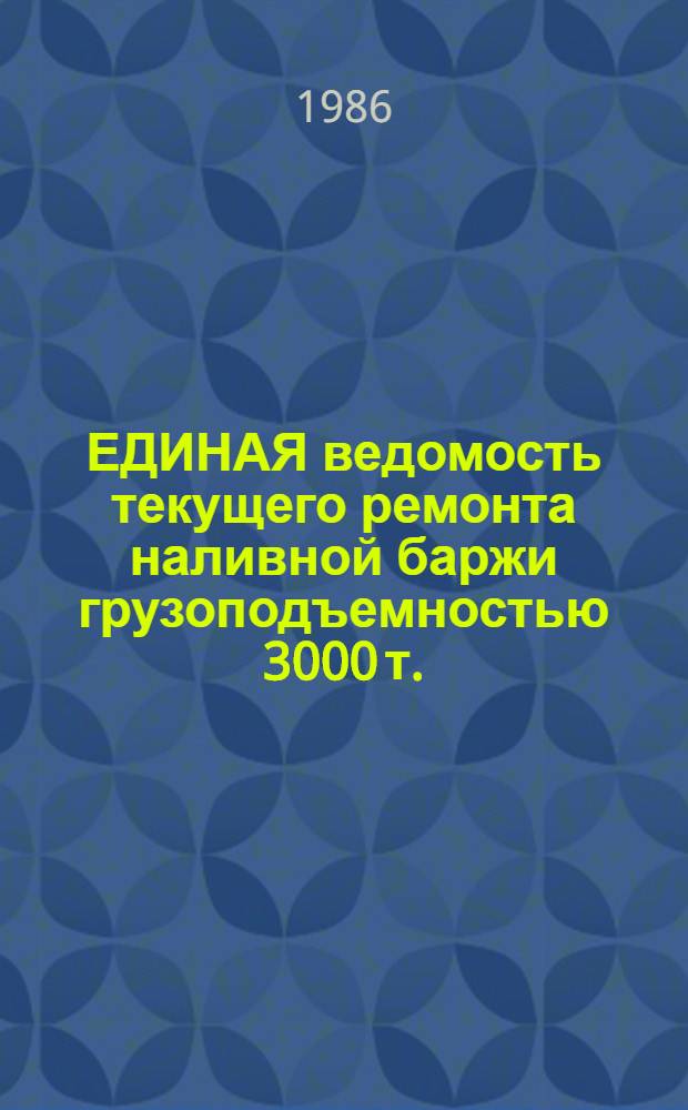 ЕДИНАЯ ведомость текущего ремонта наливной баржи грузоподъемностью 3000 т. : (Проекты № Р27 и Р27К) : Утв. М-вом реч. флота 28.06.84