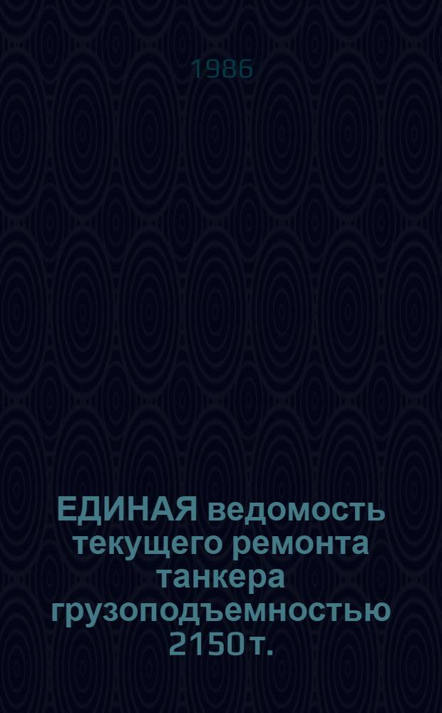ЕДИНАЯ ведомость текущего ремонта танкера грузоподъемностью 2150 т. : Проект № Р77 : Утв. М-вом реч. флота 28.06.84