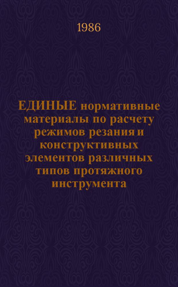 ЕДИНЫЕ нормативные материалы по расчету режимов резания и конструктивных элементов различных типов протяжного инструмента : Массовое, крупносер., сер., мелкосер. и единич. пр-во : (Временные)