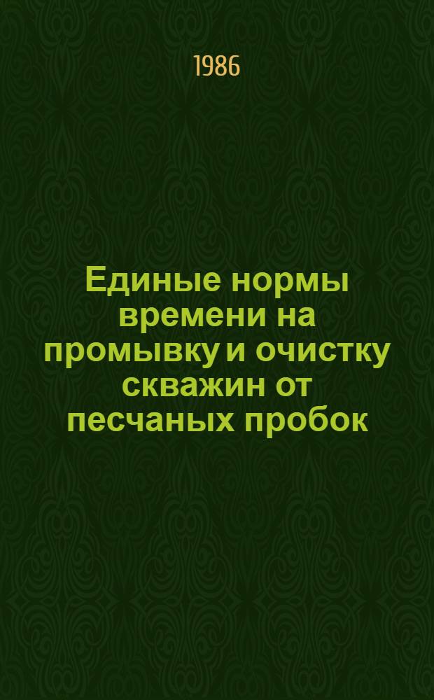 Единые нормы времени на промывку и очистку скважин от песчаных пробок : Утв. М-вом нефт. пром-сти от 25.12.85