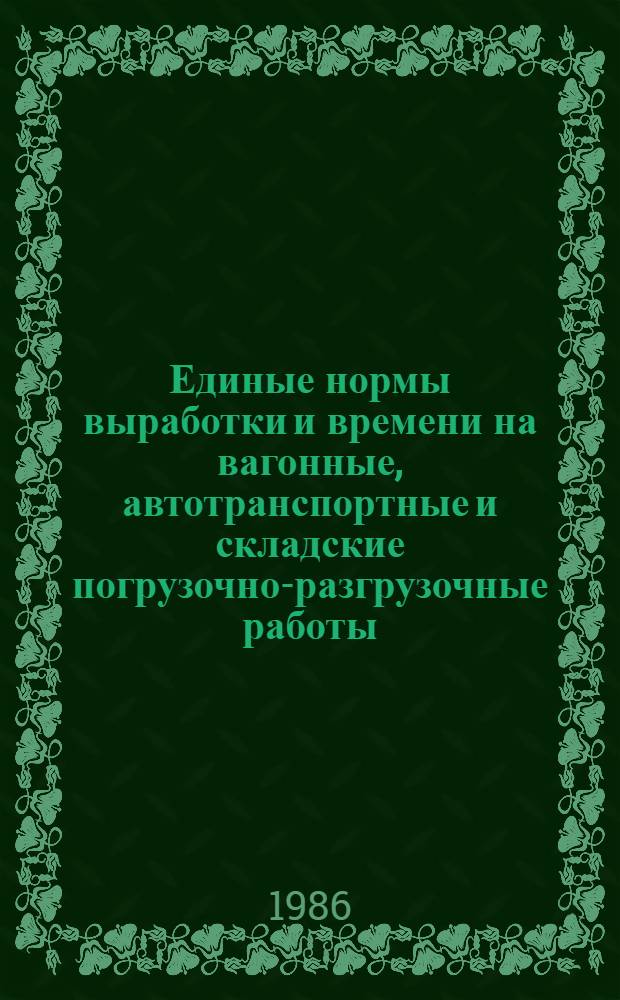 Единые нормы выработки и времени на вагонные, автотранспортные и складские погрузочно-разгрузочные работы : Срок действия до 1992 г.