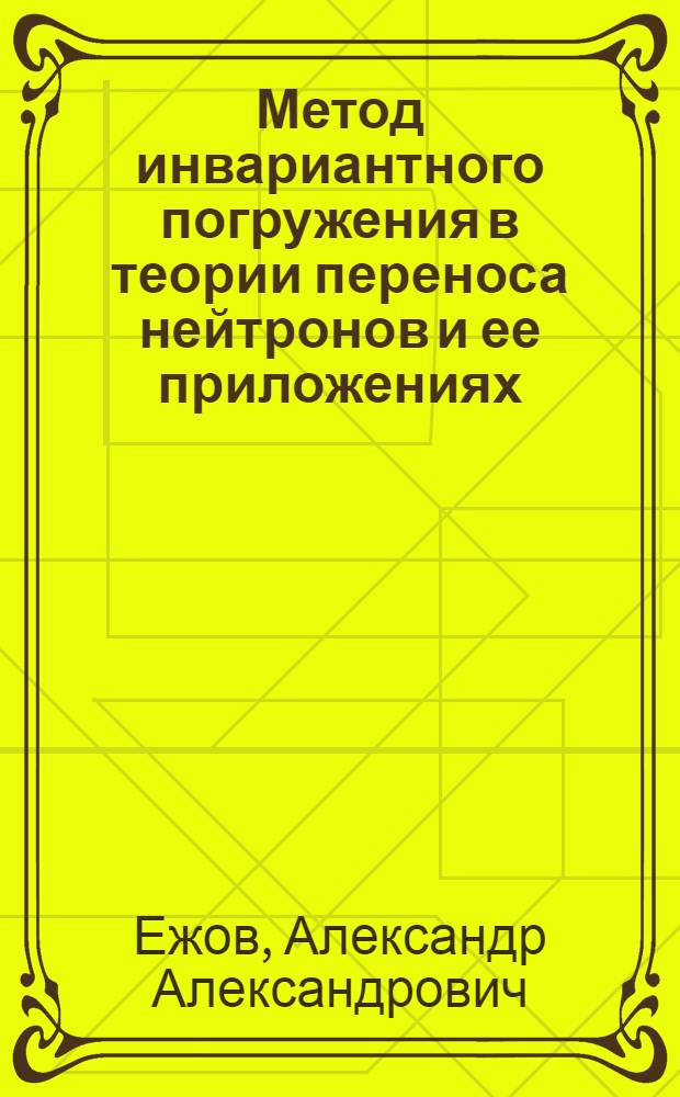 Метод инвариантного погружения в теории переноса нейтронов и ее приложениях : (По зарубеж. и отеч. источникам) : Обзор