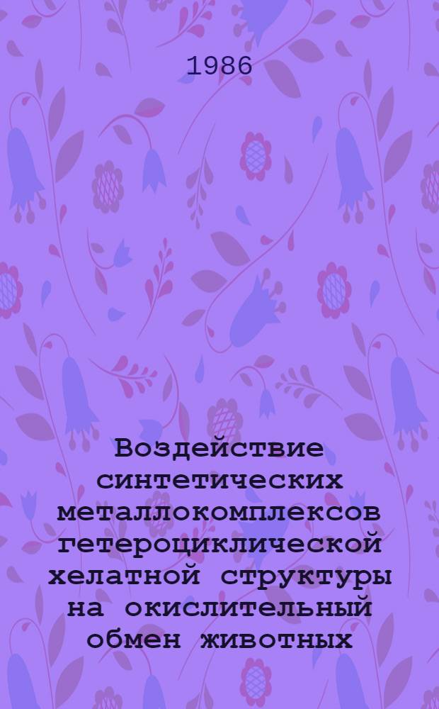 Воздействие синтетических металлокомплексов гетероциклической хелатной структуры на окислительный обмен животных : Автореф. дис. на соиск. учен. степ. канд. биол. наук : (03.00.04)