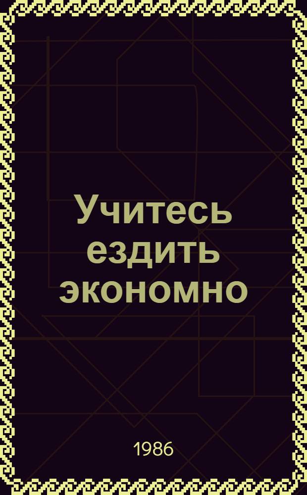 Учитесь ездить экономно : Практ. советы для начинающих автолюбителей