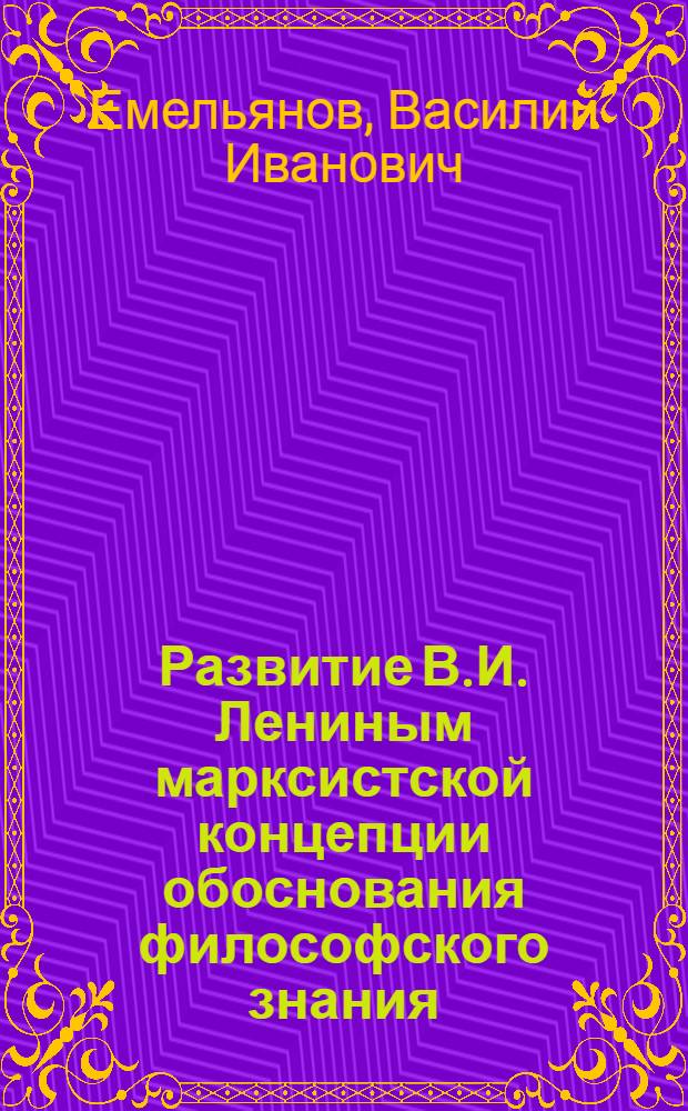 Развитие В.И. Лениным марксистской концепции обоснования философского знания : Автореф. дис. на соиск. учен. степ. к. филос. н