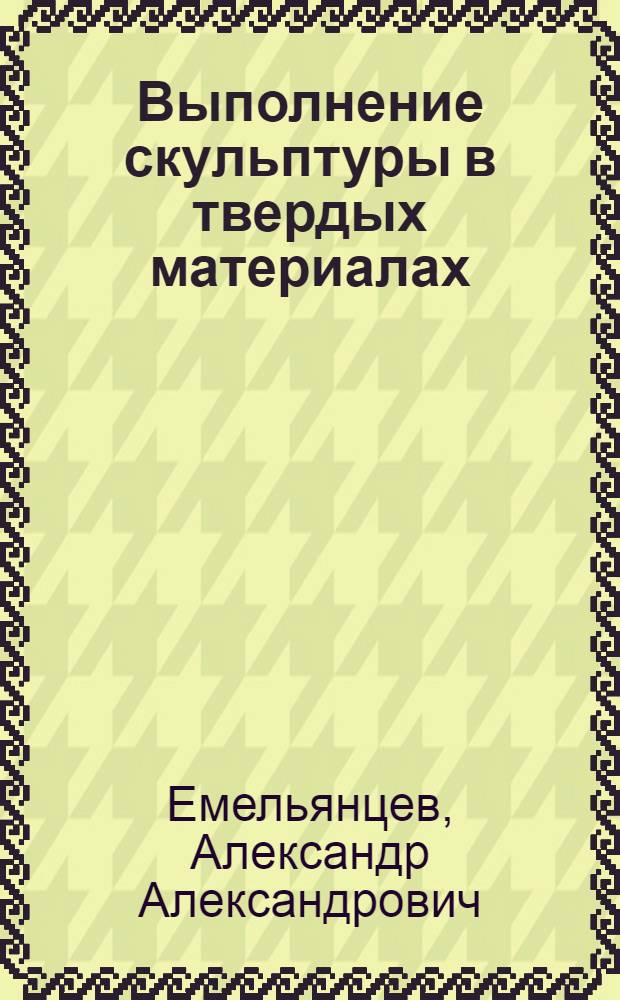 Выполнение скульптуры в твердых материалах : Учеб. пособие