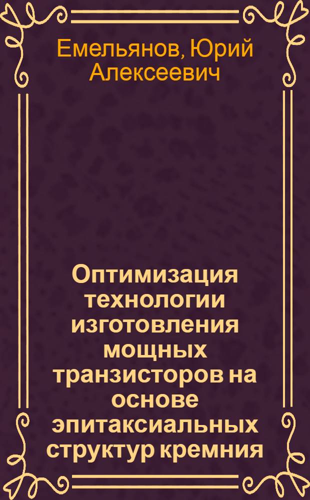 Оптимизация технологии изготовления мощных транзисторов на основе эпитаксиальных структур кремния : Автореф. дис. на соиск. учен. степ. к. т. н