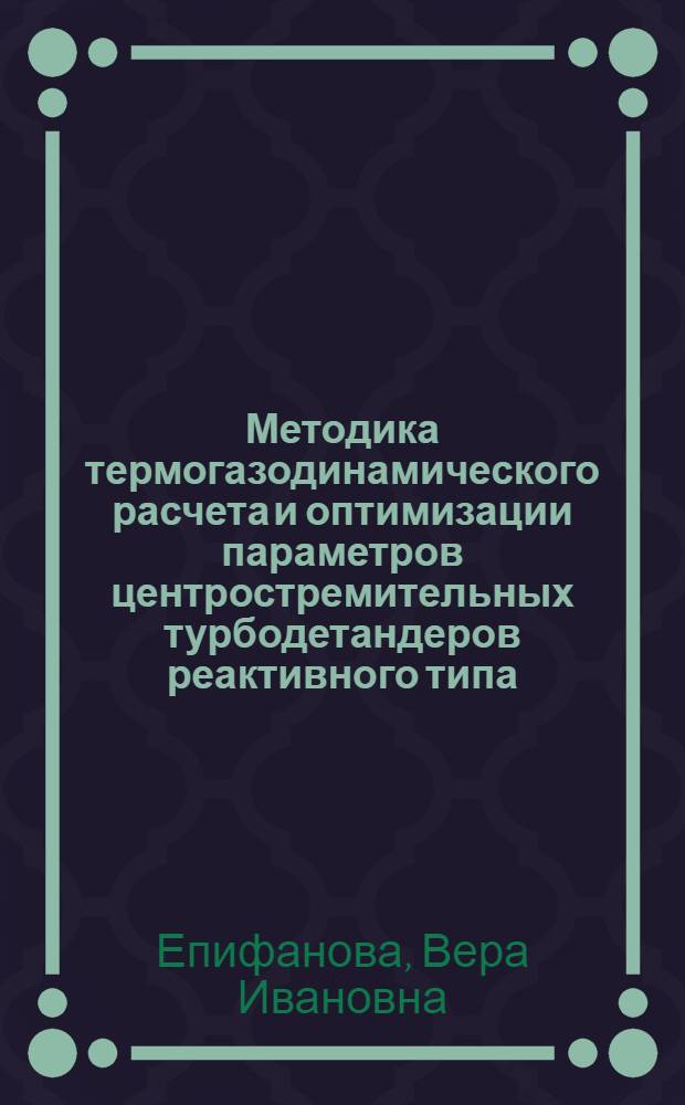 Методика термогазодинамического расчета и оптимизации параметров центростремительных турбодетандеров реактивного типа (применительно к расчету на ЭВМ) : Учеб. пособие по курсу "Компрессор. и расщир. турбомашины"