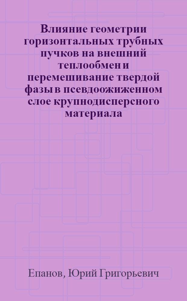 Влияние геометрии горизонтальных трубных пучков на внешний теплообмен и перемешивание твердой фазы в псевдоожиженном слое крупнодисперсного материала : (Применительно к расчету и разраб. топоч. устройств) : Автореф. дис. на соиск. учен. степ. канд. техн. наук : (05.14.04)
