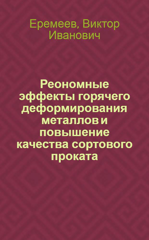 Реономные эффекты горячего деформирования металлов и повышение качества сортового проката : Автореф. дис. на соиск. учен. степ. д. т. н