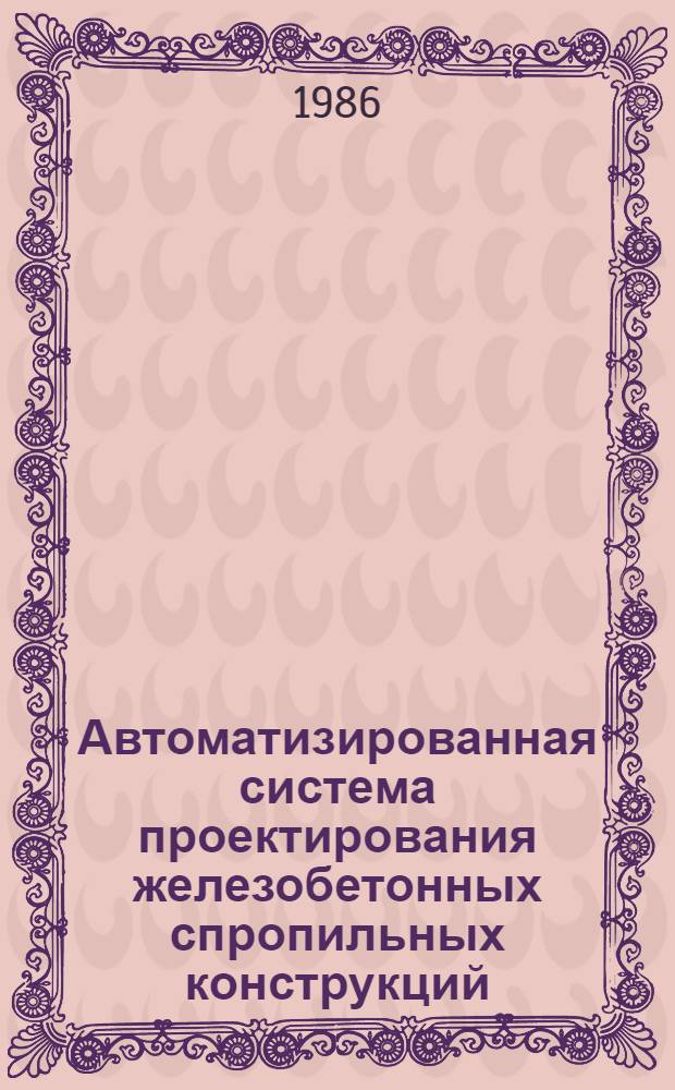 Автоматизированная система проектирования железобетонных спропильных конструкций (САПФИР-84)