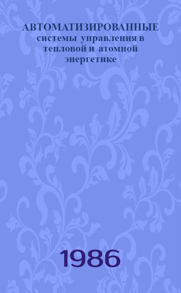 АВТОМАТИЗИРОВАННЫЕ системы управления в тепловой и атомной энергетике : Сб. ст.
