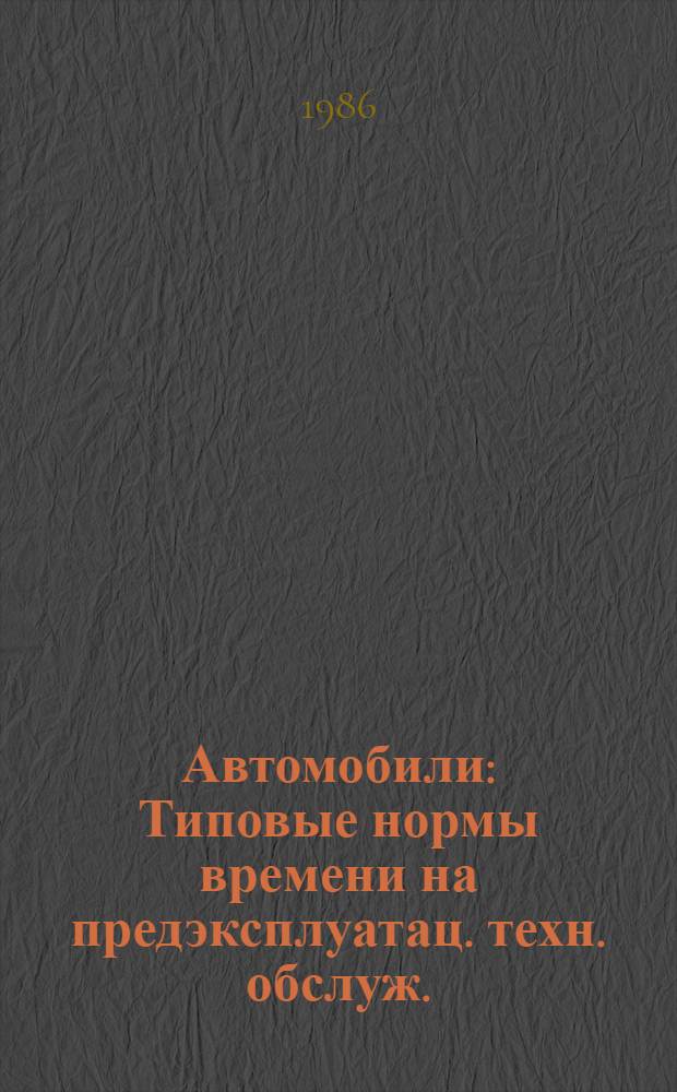 Автомобили : Типовые нормы времени на предэксплуатац. техн. обслуж. : Утв. Госагропромом СССР 13.08.86