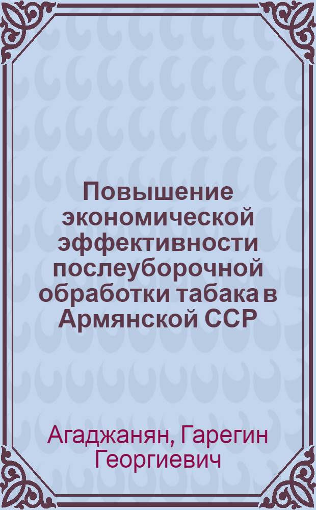 Повышение экономической эффективности послеуборочной обработки табака в Армянской ССР : Автореф. дис. на соиск. учен. степ. к. э. н