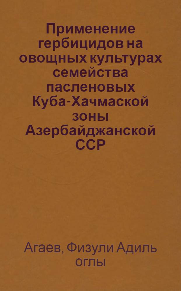 Применение гербицидов на овощных культурах семейства пасленовых Куба-Хачмаской зоны Азербайджанской ССР : Автореф. дис. на соиск. учен. степ. канд. с.-х. наук : (06.03.01)