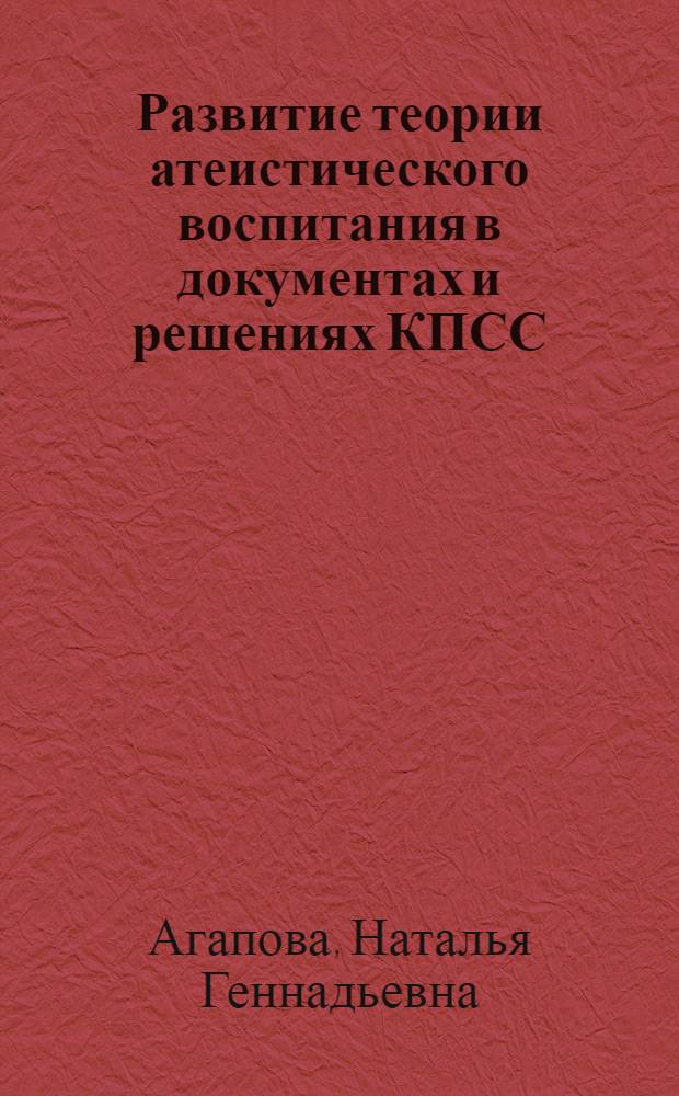 Развитие теории атеистического воспитания в документах и решениях КПСС : Автореф. дис. на соиск. учен. степ. канд. филос. наук : (09.00.06)