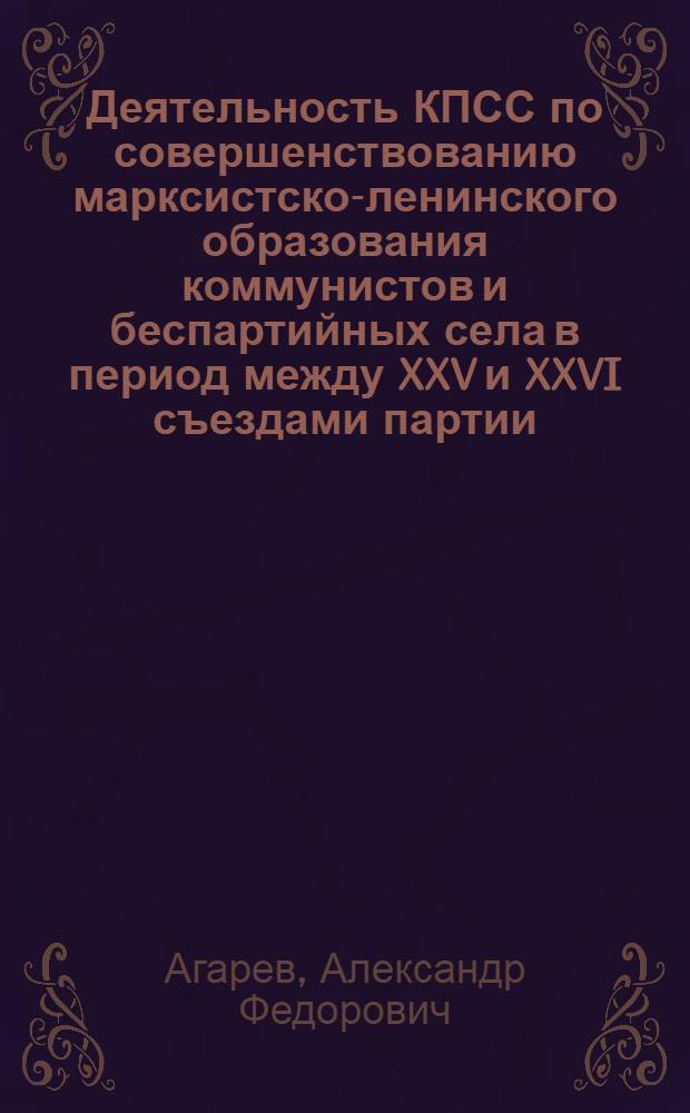Деятельность КПСС по совершенствованию марксистско-ленинского образования коммунистов и беспартийных села в период между XXV и XXVI съездами партии : (На материалах Калуж., Рязан. и Тул. обл.) : Автореф. дис. на соиск. учен. степ. канд. ист. наук : (07.00.01)