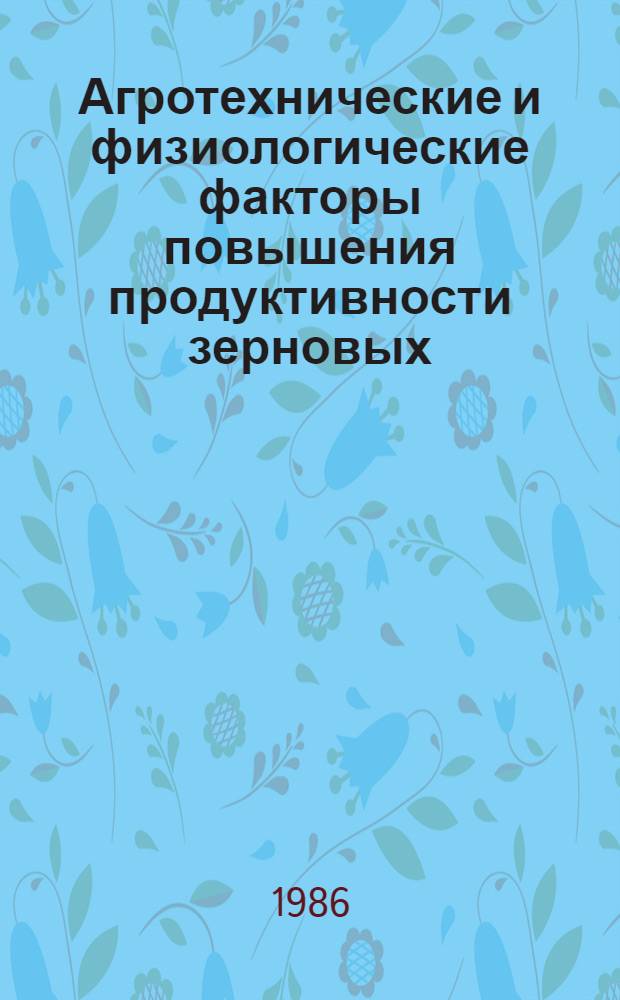 Агротехнические и физиологические факторы повышения продуктивности зерновых : Сб. науч. тр