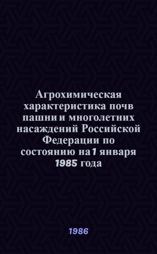 Агрохимическая характеристика почв пашни и многолетних насаждений Российской Федерации по состоянию на 1 января 1985 года