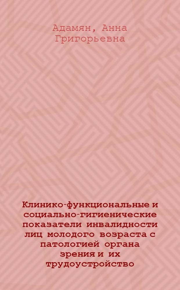 Клинико-функциональные и социально-гигиенические показатели инвалидности лиц молодого возраста с патологией органа зрения и их трудоустройство : Автореф. дис. на соиск. учен. степ. канд. мед. наук : (14.00.08; 14.00.33)