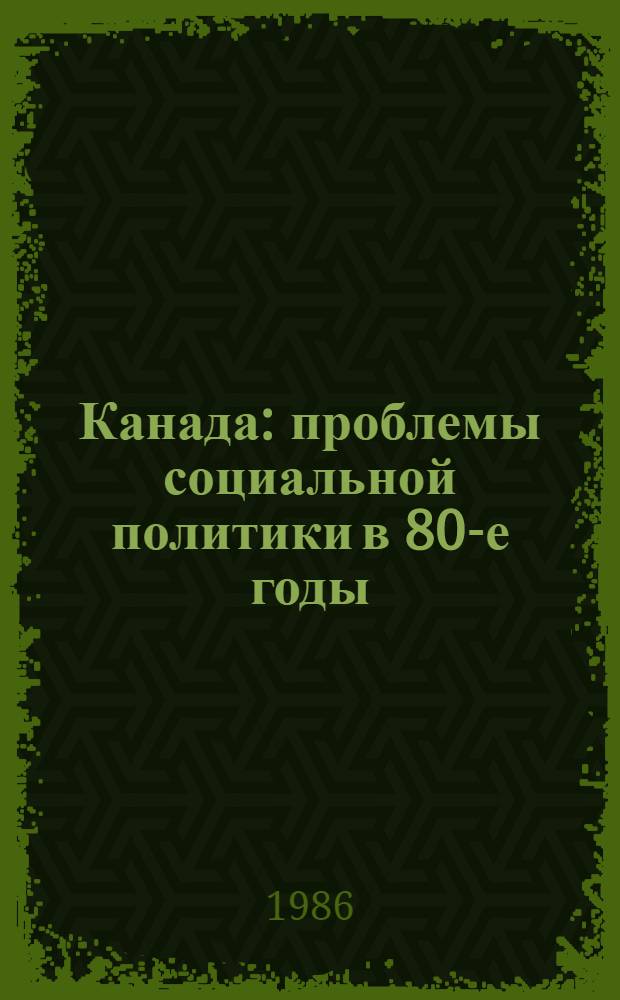 Канада: проблемы социальной политики в 80-е годы : Науч.-аналит. обзор