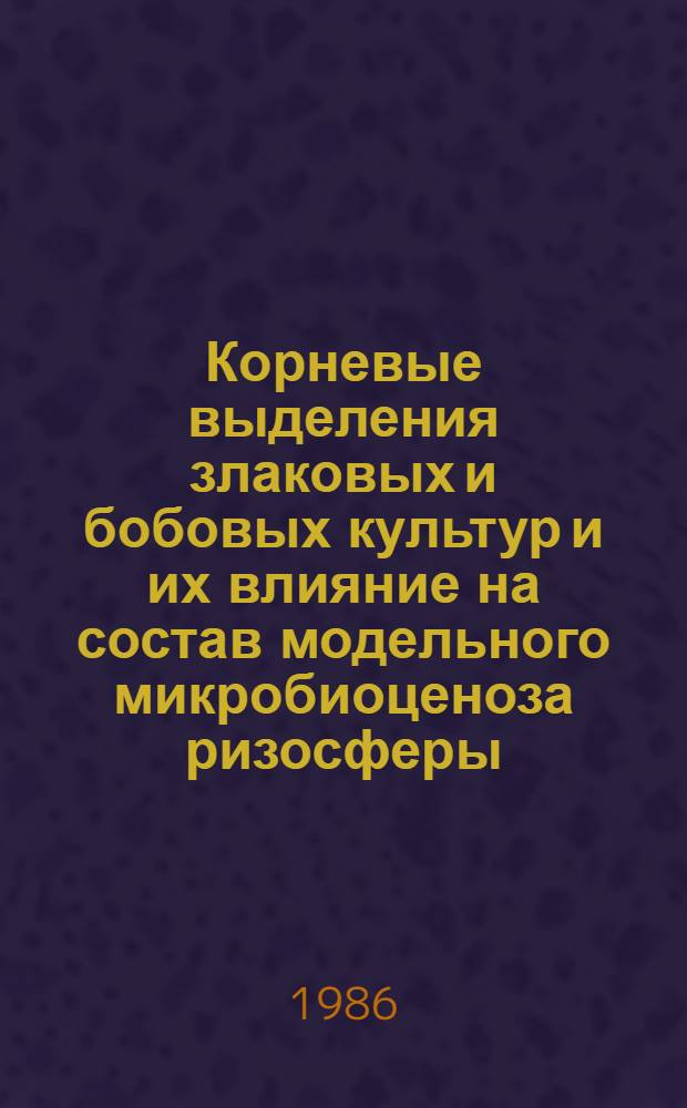 Корневые выделения злаковых и бобовых культур и их влияние на состав модельного микробиоценоза ризосферы : Автореф. дис. на соиск. учен. степ. канд. биол. наук : (03.00.07)