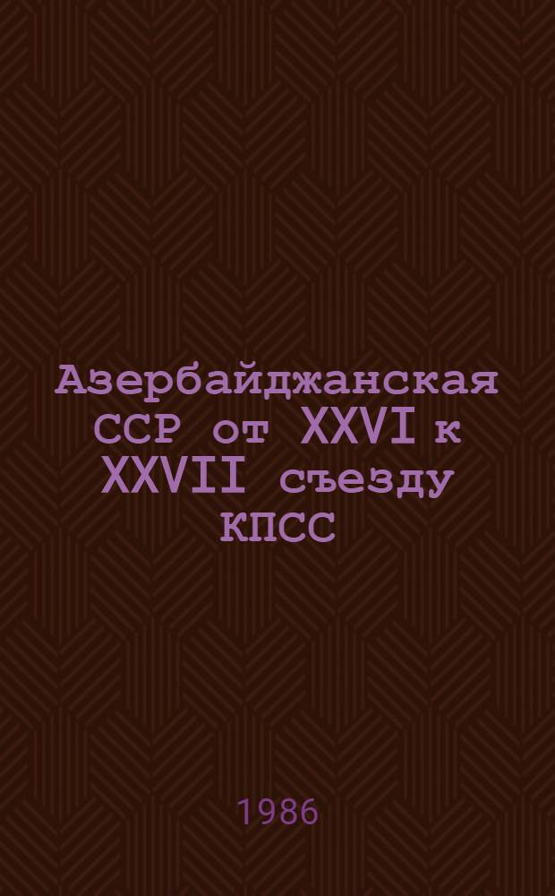 Азербайджанская ССР от XXVI к XXVII съезду КПСС : (Летопись важнейших событий)