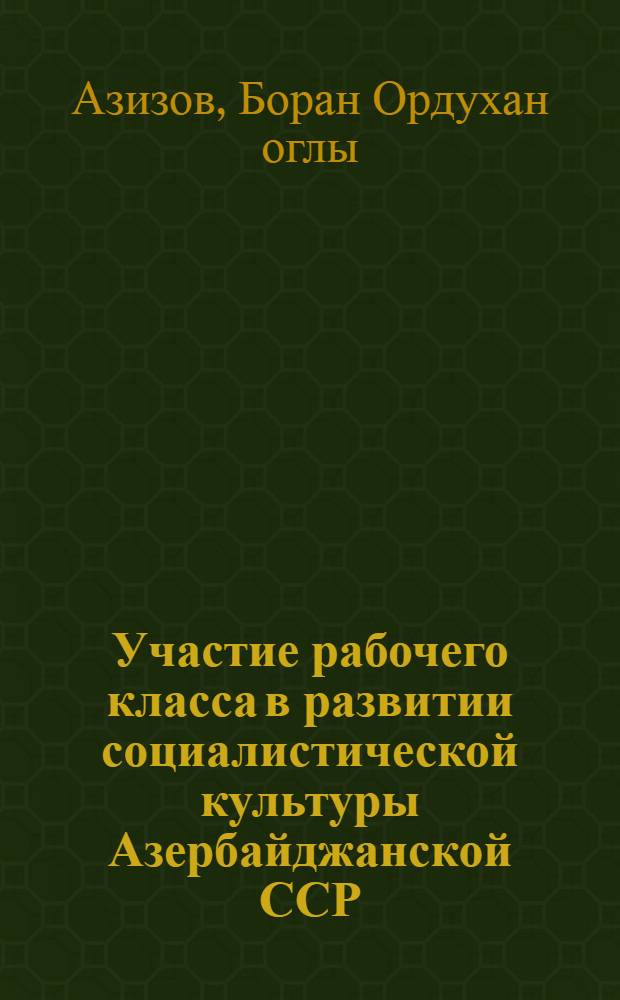 Участие рабочего класса в развитии социалистической культуры Азербайджанской ССР (1971-1980 гг.) : Автореф. дис. на соиск. учен. степ. канд. ист. наук : (07.00.02)