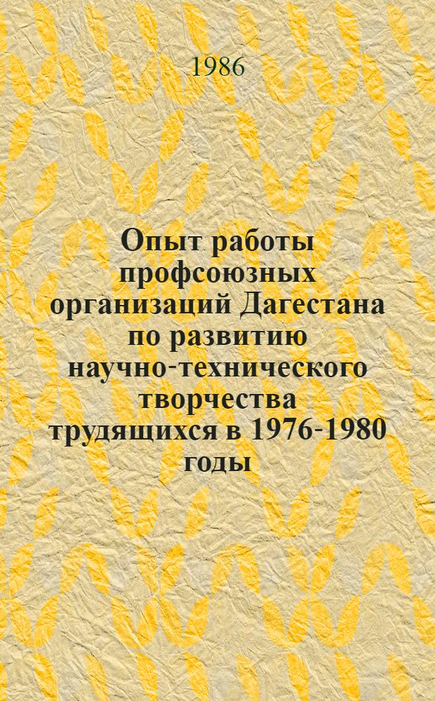 Опыт работы профсоюзных организаций Дагестана по развитию научно-технического творчества трудящихся в 1976-1980 годы : Автореф. дис. на соиск. учен. степ. канд. ист. наук : (07.00.02)