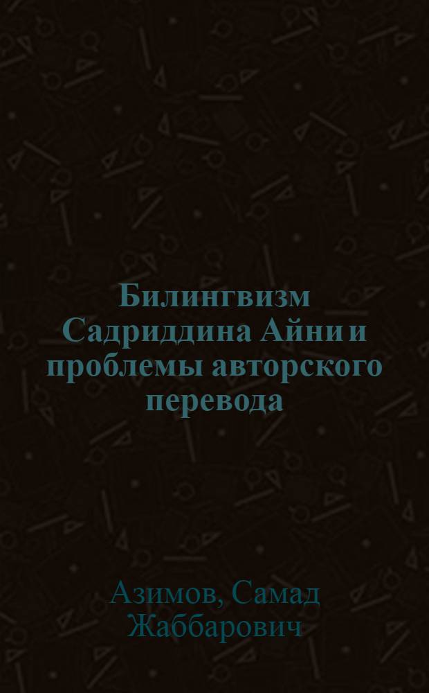 Билингвизм Садриддина Айни и проблемы авторского перевода : Автореф. дис. на соиск. учен. степ. канд. филол. наук : (10.01.02)