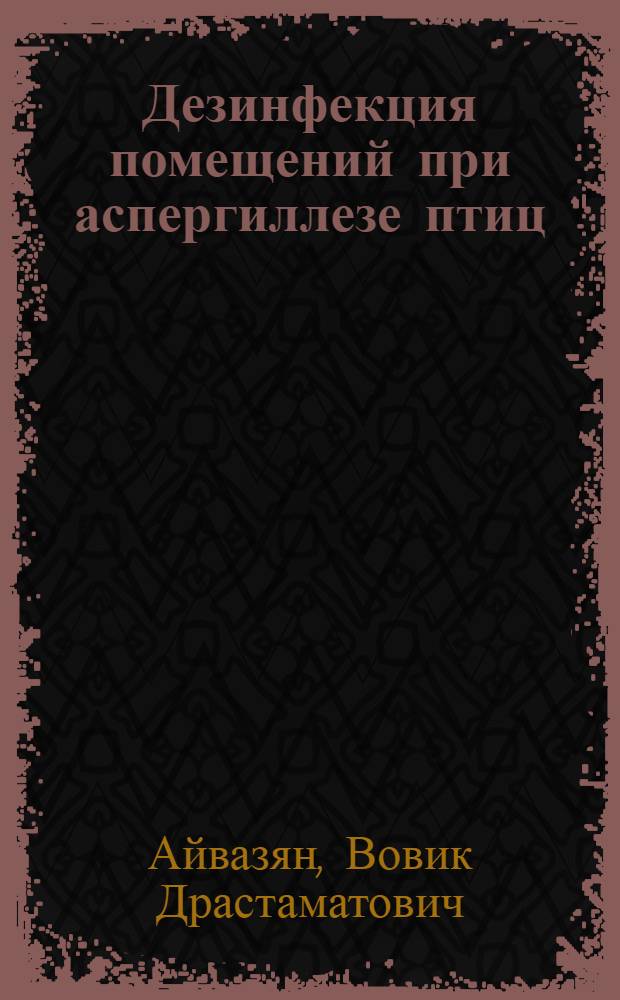 Дезинфекция помещений при аспергиллезе птиц : Автореф. дис. на соиск. учен. степ. к. вет. н