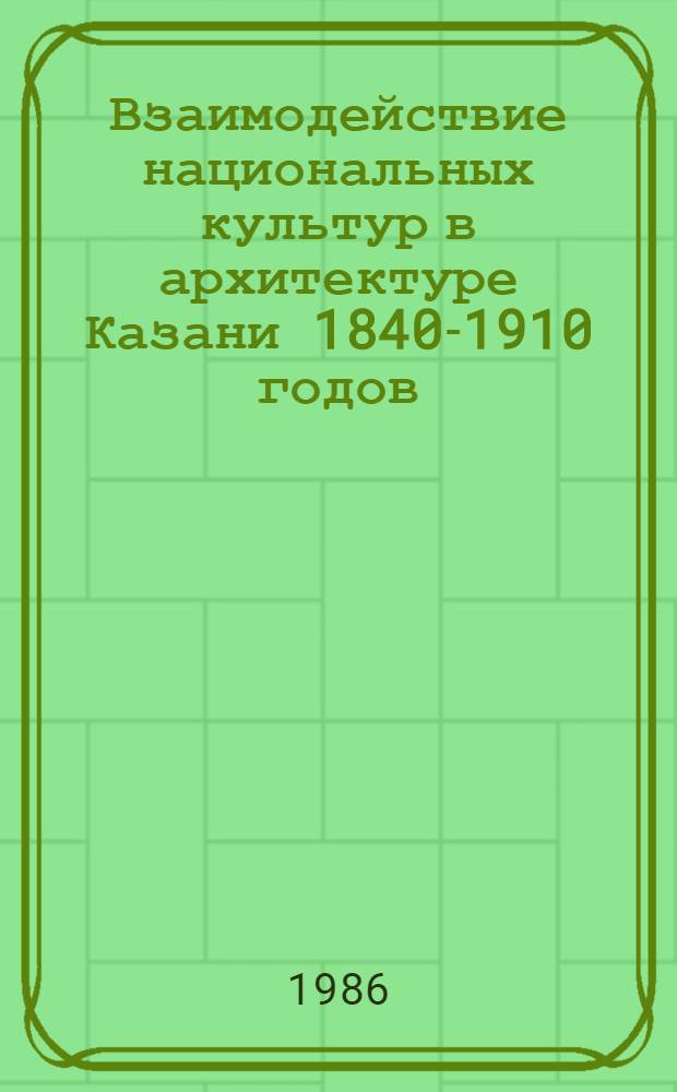 Взаимодействие национальных культур в архитектуре Казани 1840-1910 годов : Автореф. дис. на соиск. учен. степ. канд. архитектуры : (18.00.01)