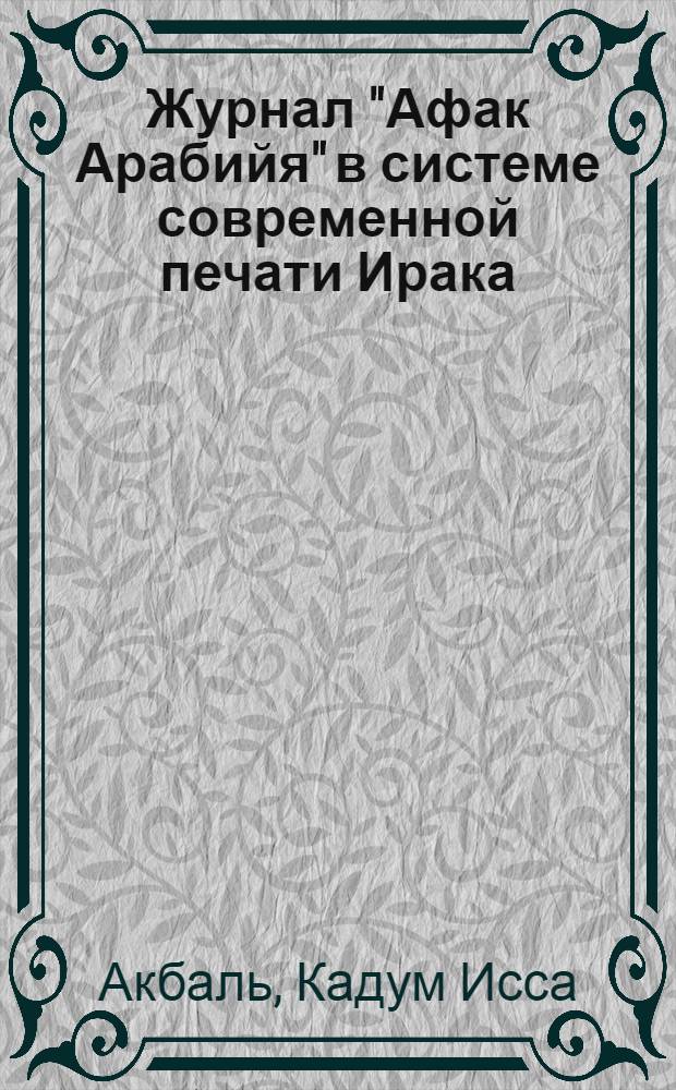 Журнал "Афак Арабийя" в системе современной печати Ирака (1976-1986 гг.) : Автореф. дис. на соиск. учен. степ. канд. филол. наук : (10.01.10)