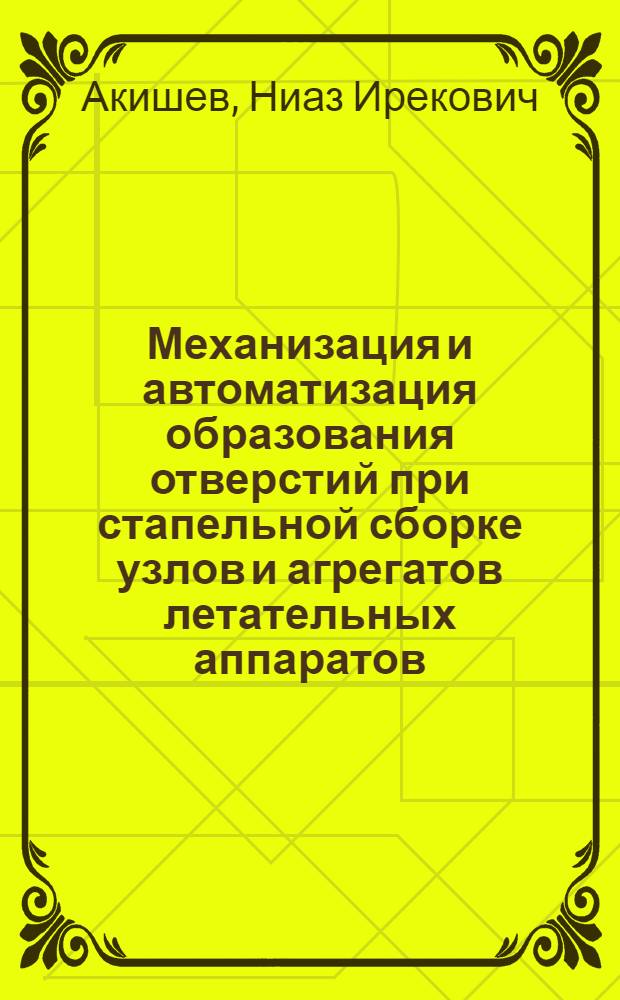 Механизация и автоматизация образования отверстий при стапельной сборке узлов и агрегатов летательных аппаратов : Автореф. дис. на соиск. учен. степ. к. т. н