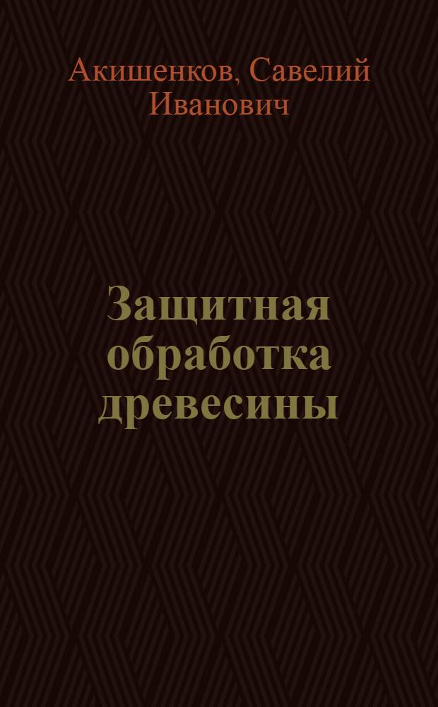 Защитная обработка древесины : Лекции для студентов спец. 0902, 0519